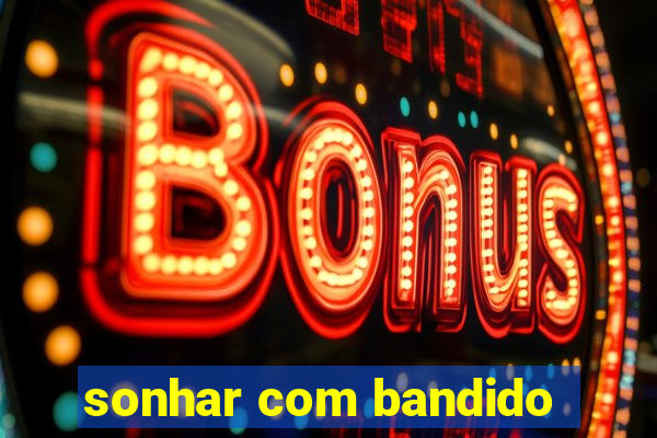 sonhar com bandido